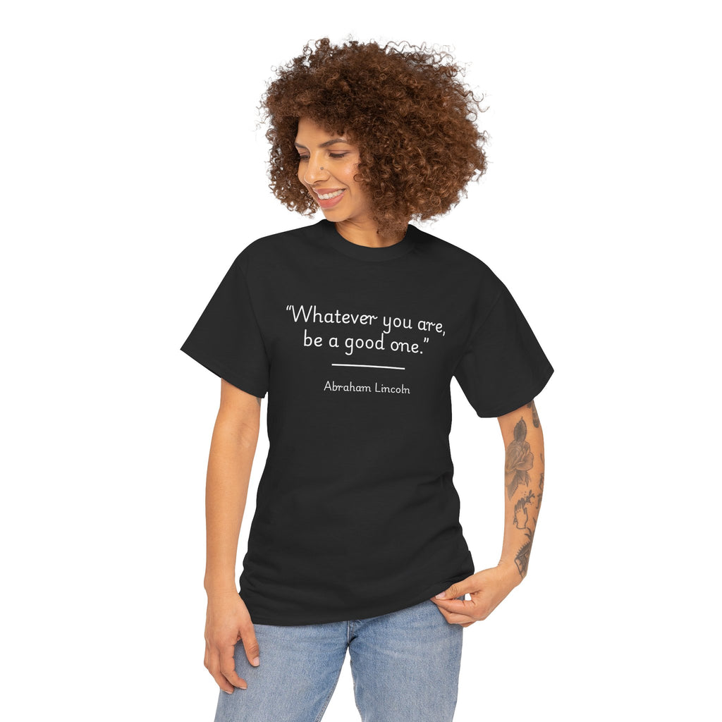 Abraham Lincoln "Whatever you are, be a good one" Inspirational Quote Unisex Tee