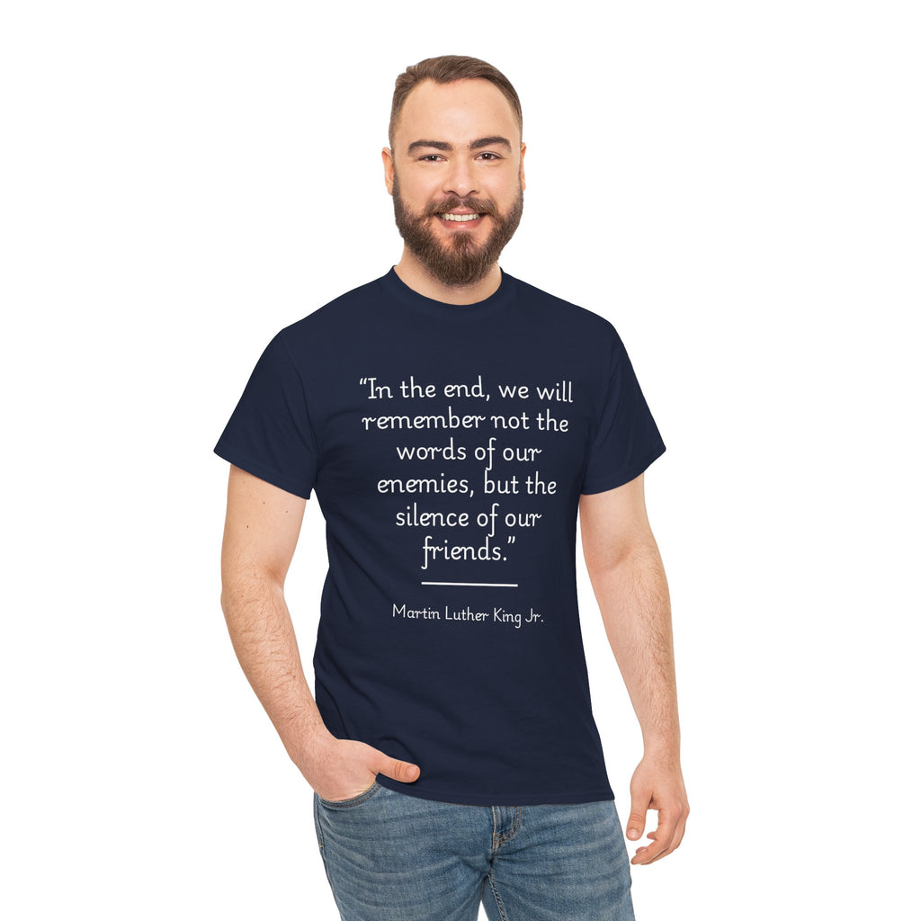 MLK Jr "In the end, we will remember not the words of our enemies, but the silence of our friends" Inspirational Quote Unisex Tee - Martin Luther King Jr. Quote Unisex Tee, Inspirational Tee, Activism Shirt, Gift for Friends, Social Justice Apparel