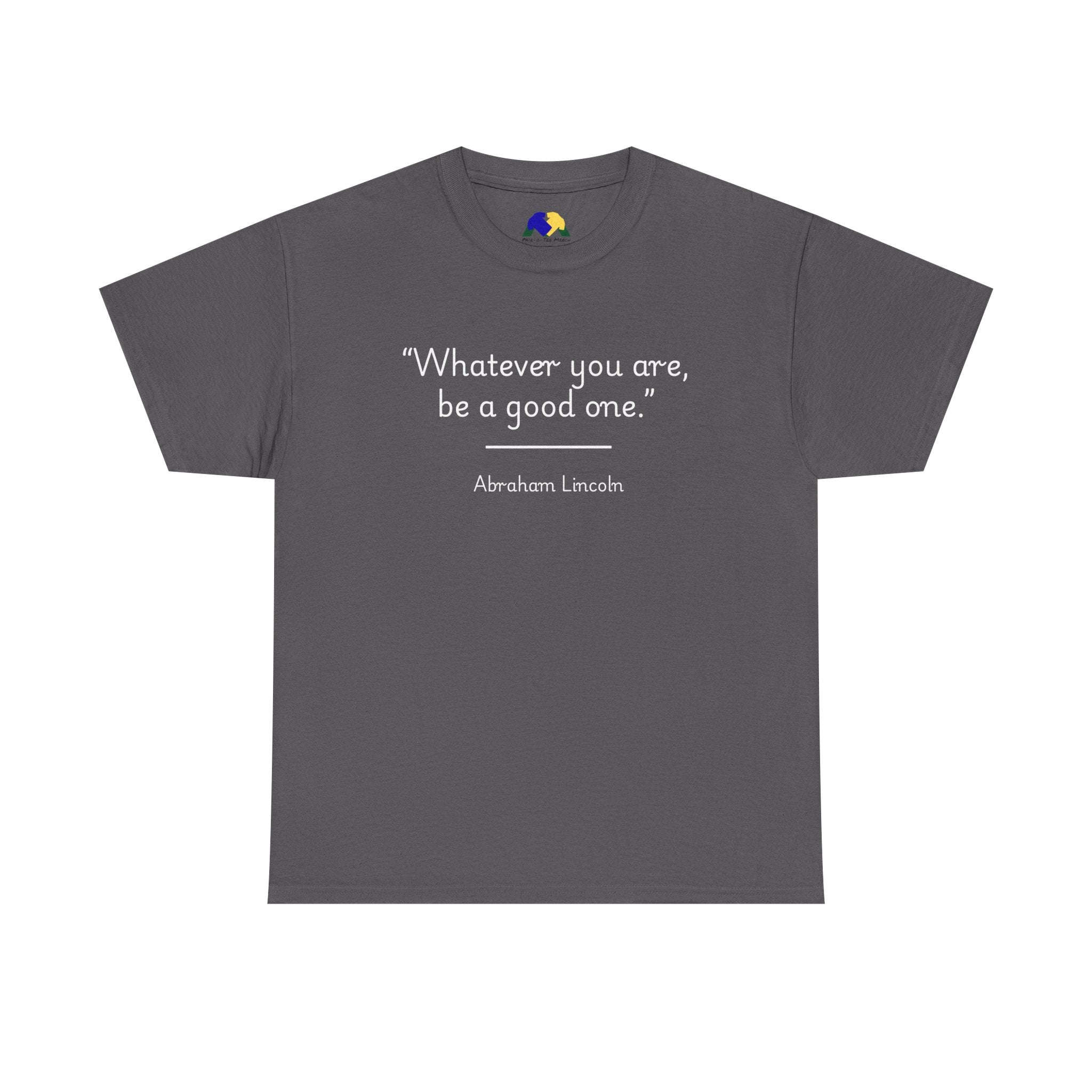 Abraham Lincoln "Whatever you are, be a good one" Inspirational Quote Unisex Tee
