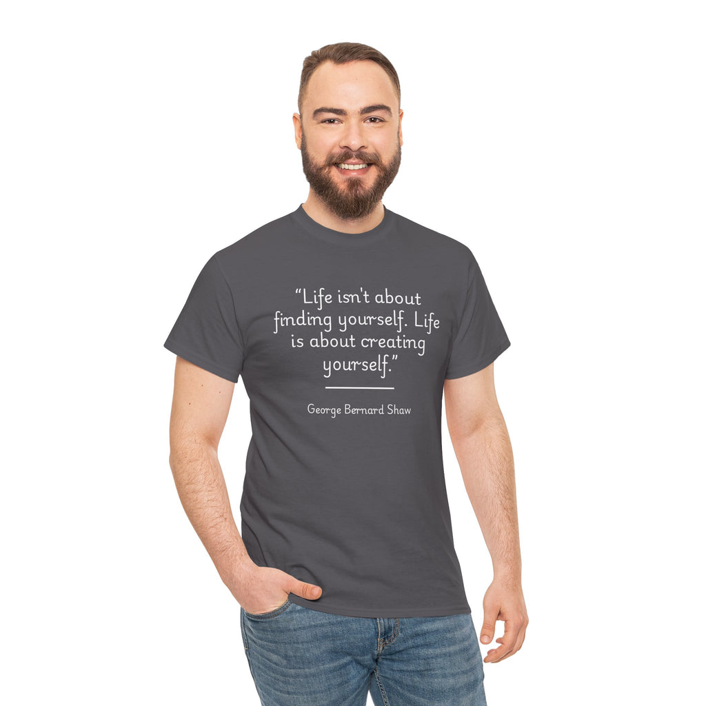 George Bernard Shaw "Life isn't about finding yourself" Inspirational Quote Unisex Tee - Perfect for Self-Discovery, Gift for Friends, Motivational Wear, Birthday Present, Life Mantra Shirt