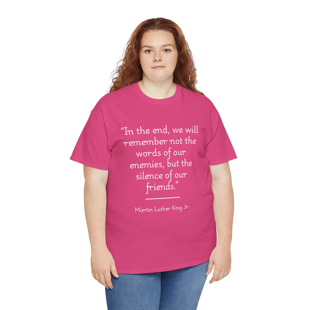 MLK Jr "In the end, we will remember not the words of our enemies, but the silence of our friends" Inspirational Quote Unisex Tee - Martin Luther King Jr. Quote Unisex Tee, Inspirational Tee, Activism Shirt, Gift for Friends, Social Justice Apparel