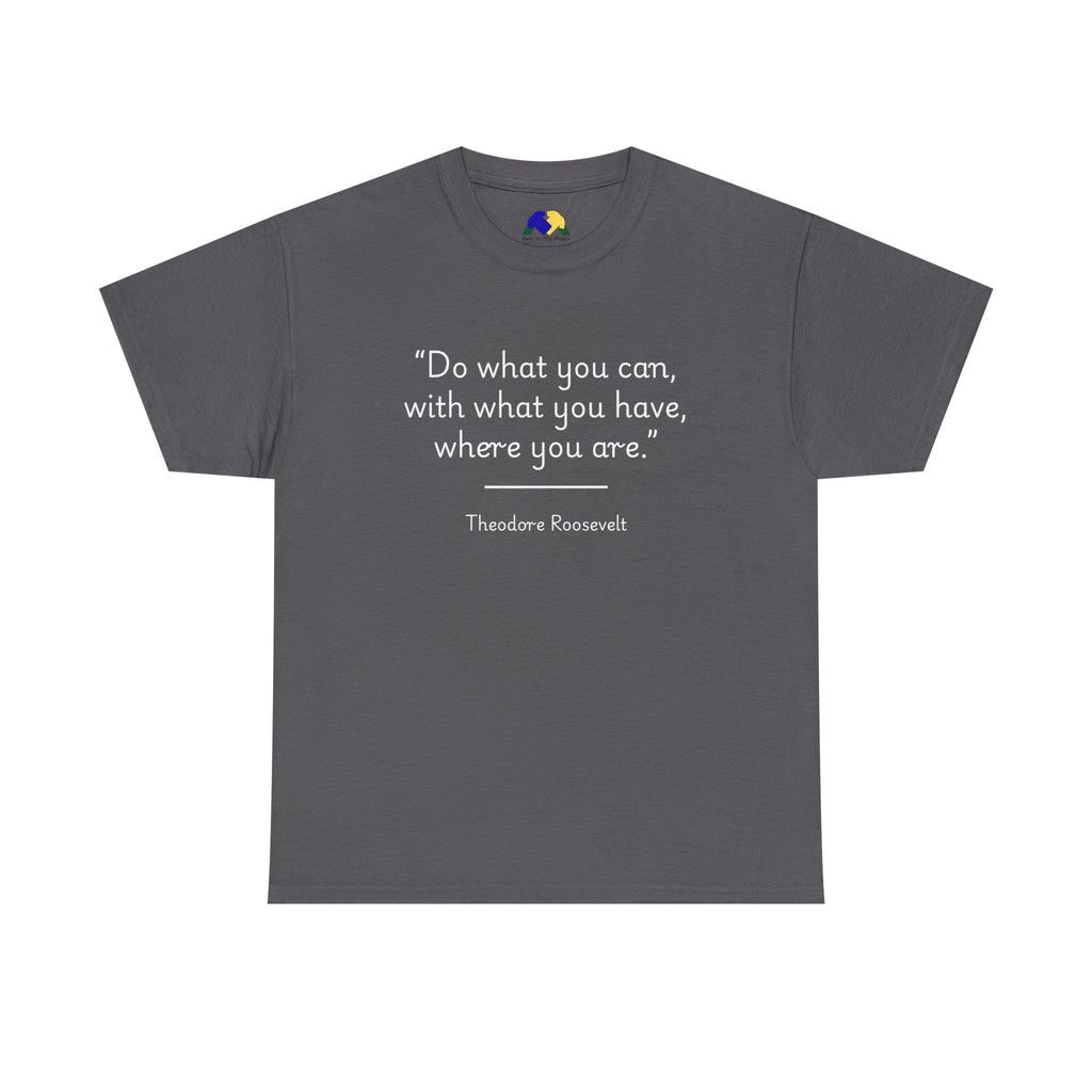 Theodore Roosevelt "Do what you can" Inspirational Quote Tee, Motivational T-Shirt, Unisex Cotton Shirt, Gift for Him/Her, Positive Affirmation Apparel