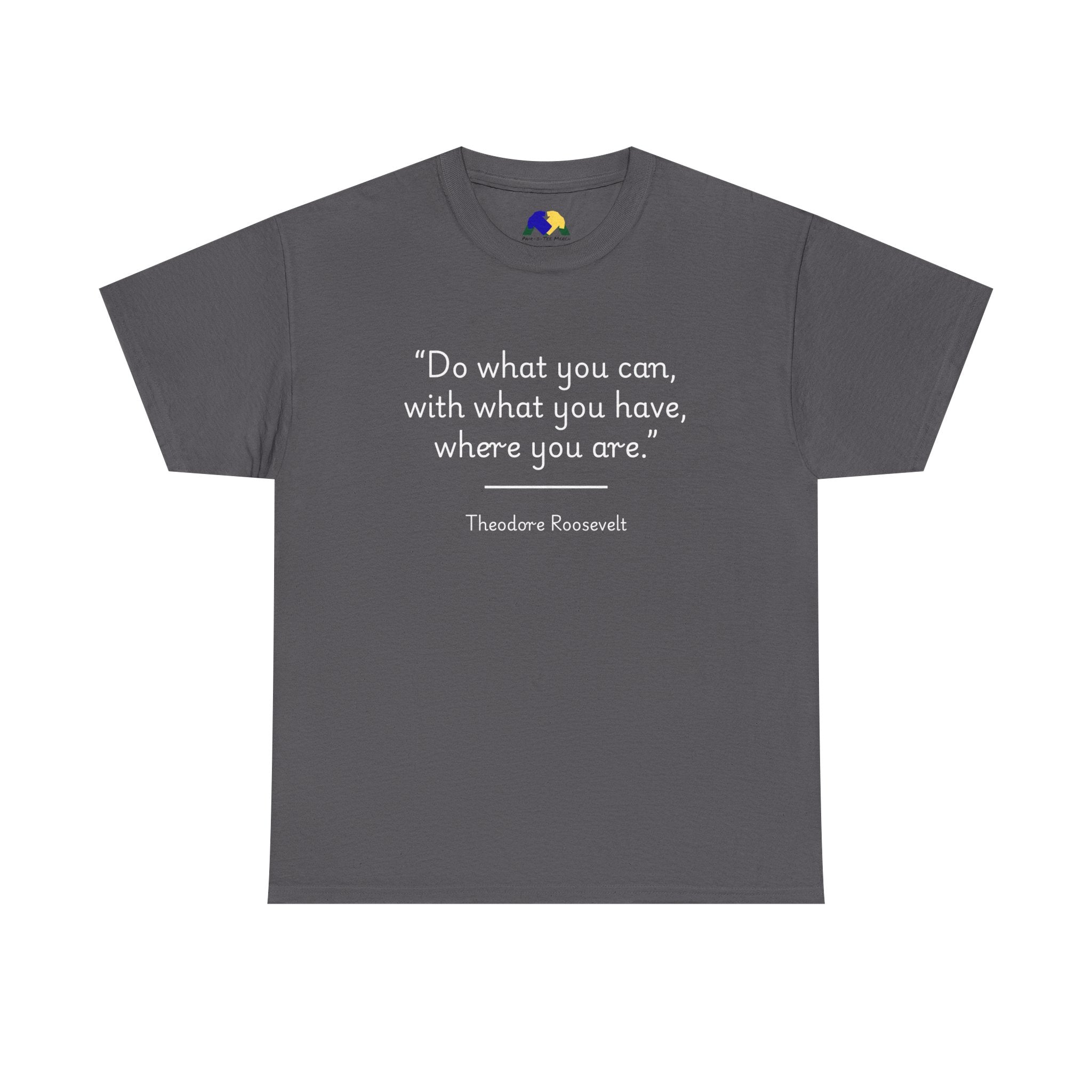 Theodore Roosevelt "Do what you can" Inspirational Quote Tee, Motivational T-Shirt, Unisex Cotton Shirt, Gift for Him/Her, Positive Affirmation Apparel