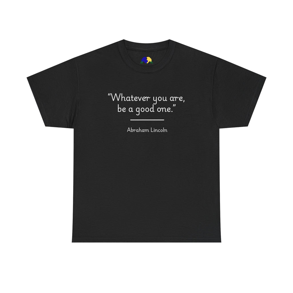 Abraham Lincoln "Whatever you are, be a good one" Inspirational Quote Unisex Tee