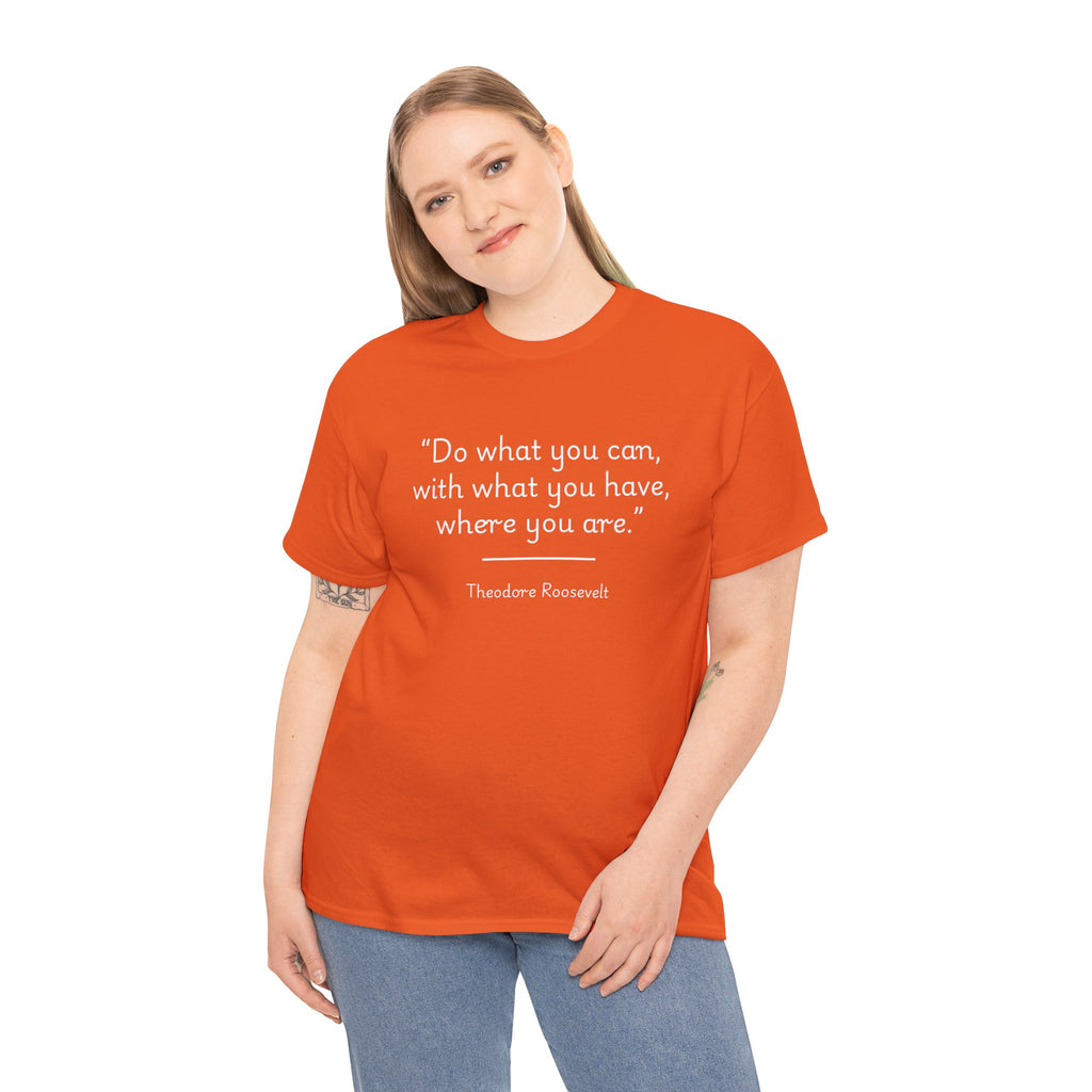 Theodore Roosevelt "Do what you can" Inspirational Quote Tee, Motivational T-Shirt, Unisex Cotton Shirt, Gift for Him/Her, Positive Affirmation Apparel
