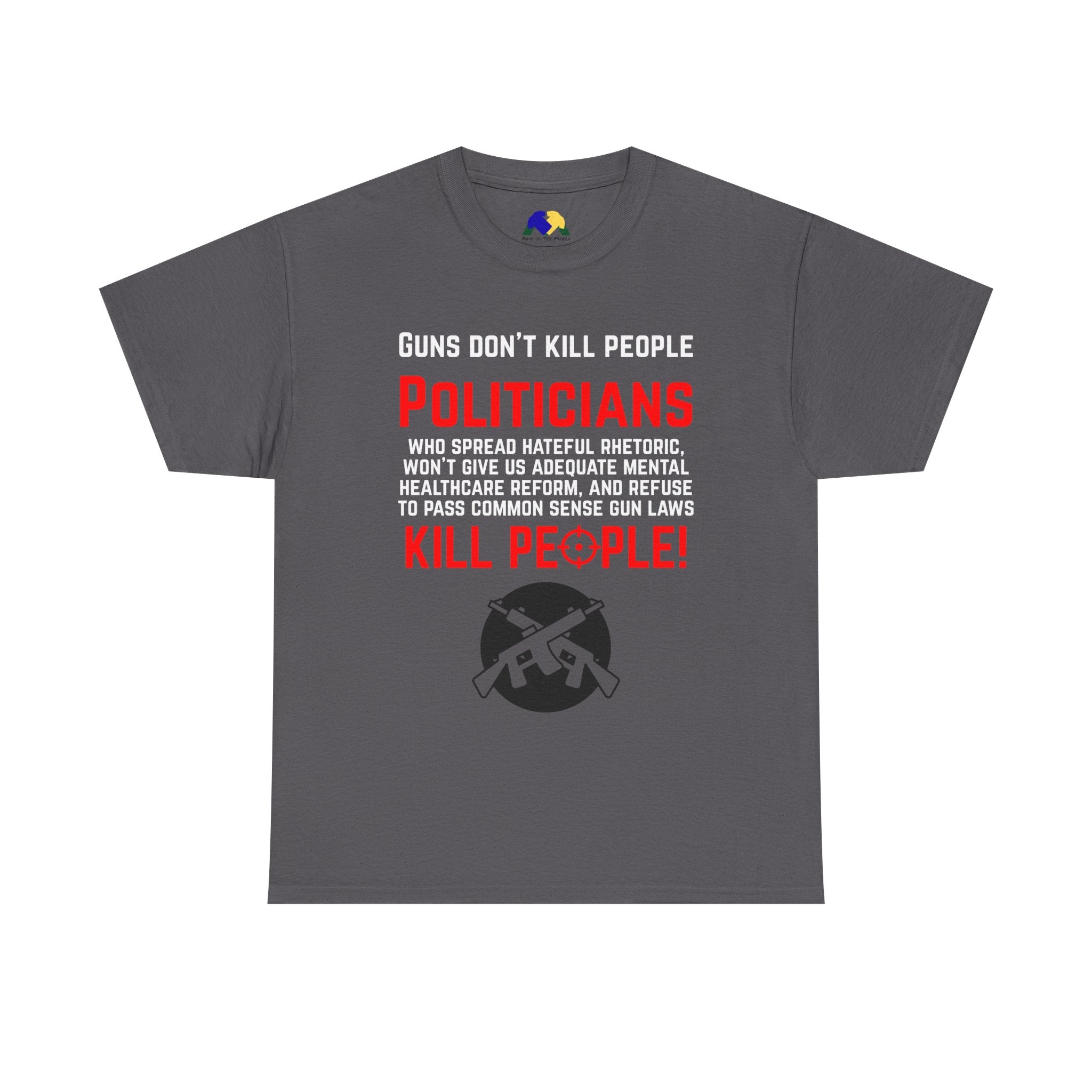 Guns Don't Kill People, Politicians Kill People Unisex Tee - Political Statement Tee, Unisex Heavy Cotton Tee, Protest Shirt, Social Justice Apparel, Gun Control Awareness T-Shirt