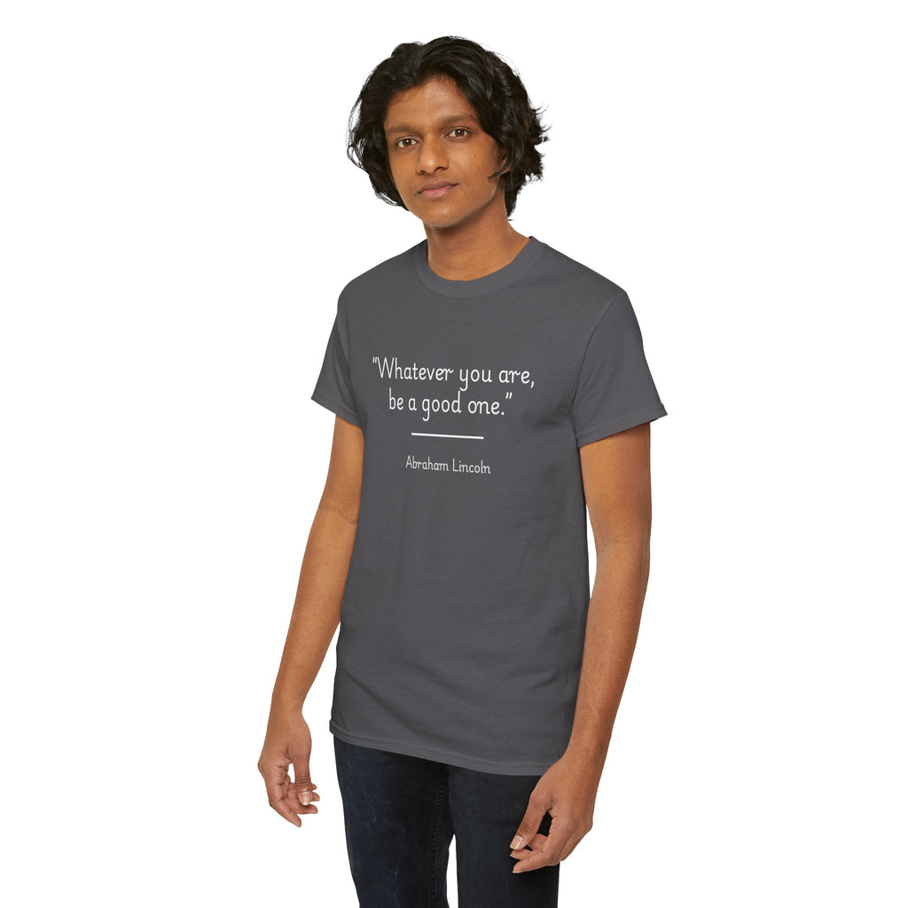 Abraham Lincoln "Whatever you are, be a good one" Inspirational Quote Unisex Tee
