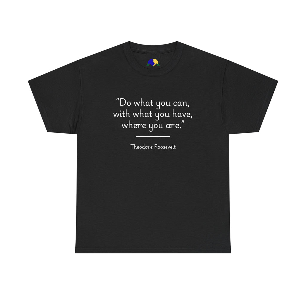 Theodore Roosevelt "Do what you can" Inspirational Quote Tee, Motivational T-Shirt, Unisex Cotton Shirt, Gift for Him/Her, Positive Affirmation Apparel